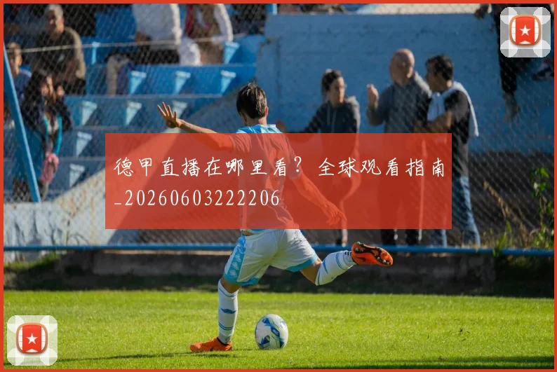 德甲直播在哪里看?全球观看指南_20260603222206