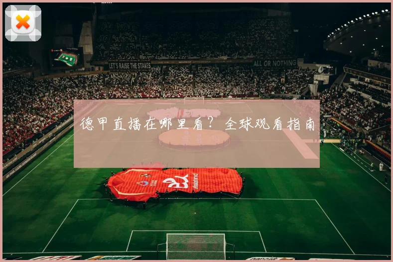 德甲直播在哪里看？全球观看指南
