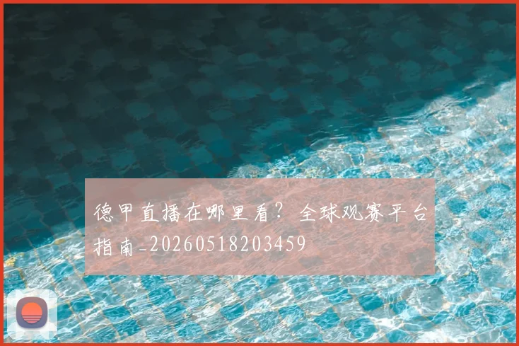 德甲直播在哪里看?全球观赛平台指南_20260518203459