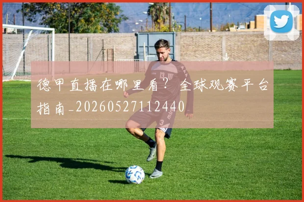 德甲直播在哪里看？全球观赛平台指南_20260527112440